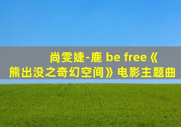 尚雯婕-鹿 be free《熊出没之奇幻空间》电影主题曲